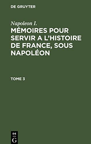 Mémoires pour servir a l'histoire de France, sous Napoléon, Tome 3, Mémoires pour servir a l'histoire de France, sous Napoléon Tome 3