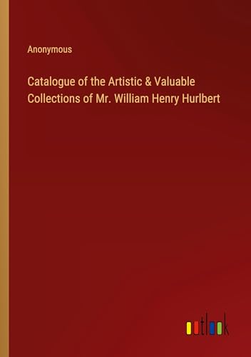 Catalogue of the Artistic & Valuable Collections of Mr. William Henry Hurlbert