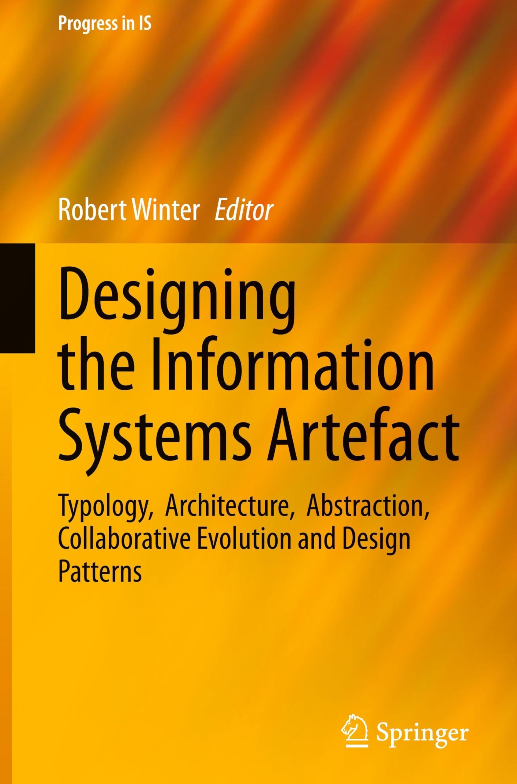 Designing the Information Systems Artefact: Typology, Architecture, Abstraction, Collaborative Evolution and Design Patterns (Progress in IS)