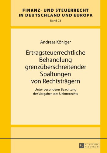 Ertragsteuerrechtliche Behandlung grenzüberschreitender Spaltungen von Rechtsträgern: Unter besonderer Beachtung der Vorgaben des Unionsrechts (Finanz- und Steuerrecht in Deutschland und Europa)