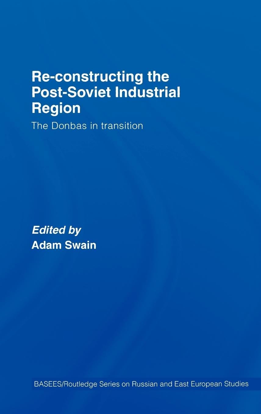Re-Constructing the Post-Soviet Industrial Region: The Donbas in Transition (Basees/Curzon Series on Russian & East European Studies)