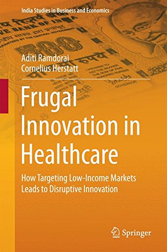 Frugal Innovation in Healthcare: How Targeting Low-Income Markets Leads to Disruptive Innovation (India Studies in Business and Economics)