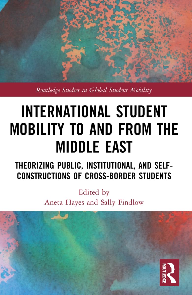 International Student Mobility to and from the Middle East: Theorising Public, Institutional, and Self-Constructions of Cross-Border Students (Routledge Studies in Global Student Mobility)