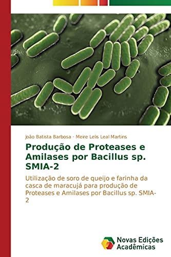 Produção de Proteases e Amilases por Bacillus sp. SMIA-2: Utilização de soro de queijo e farinha da casca de maracujá para produção de Proteases e Amilases por Bacillus sp. SMIA-2