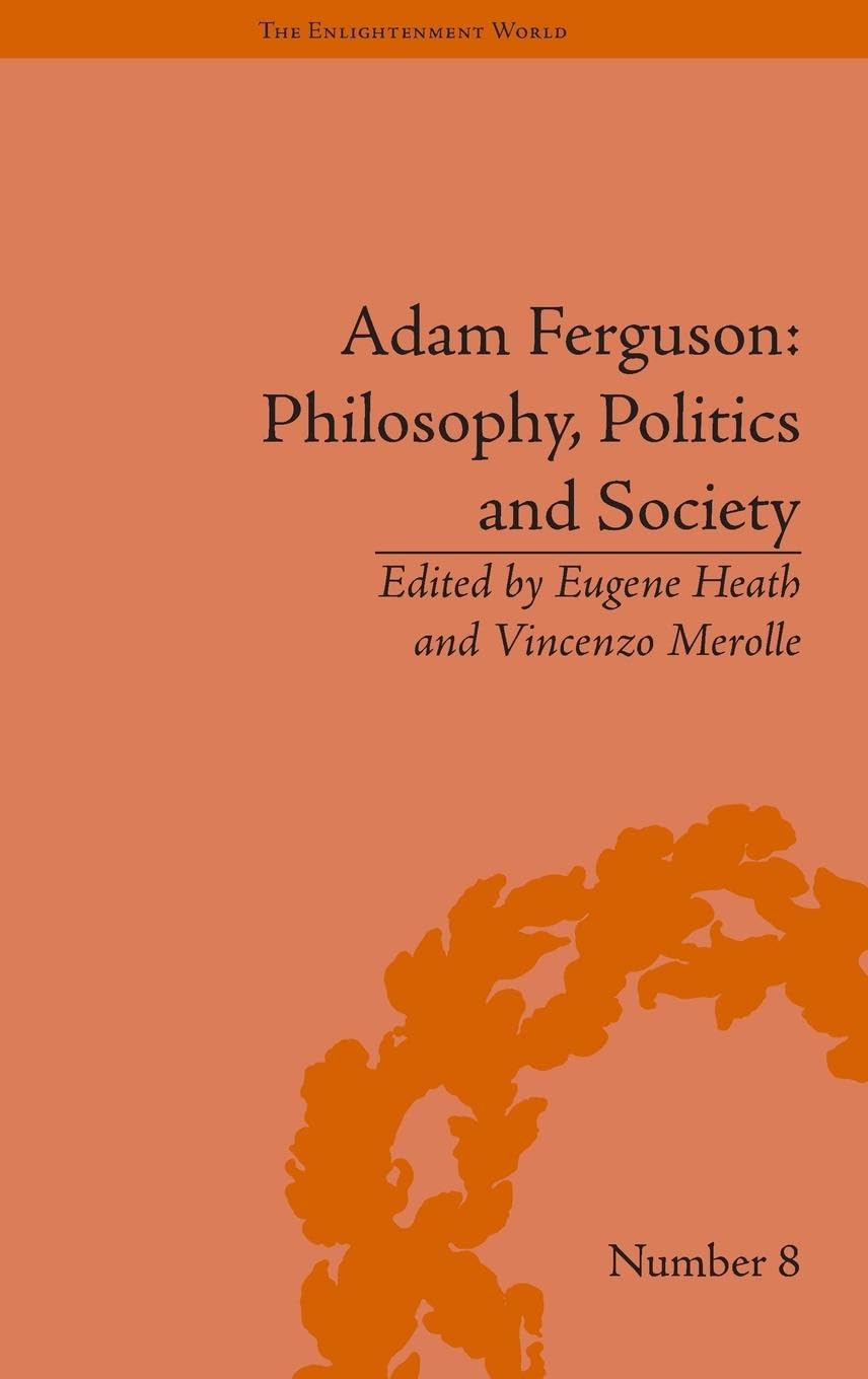 Adam Ferguson: Philosophy, Politics and Society (The Enlightenment World: Political and Intellectual History of the Long Eighteenth Century)