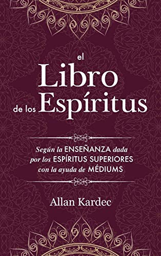 El Libro de los Espíritus: Contiene los principios de la doctrina espiritista sobre la inmortalidad del alma, la naturaleza de los espíritus y sus ... la vida futura y el porvenir de la humanidad