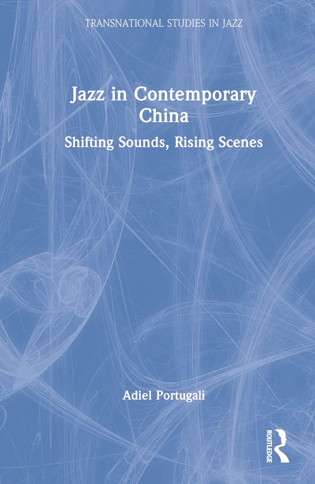 Jazz in Contemporary China: Shifting Sounds, Rising Scenes (Transnational Studies in Jazz)