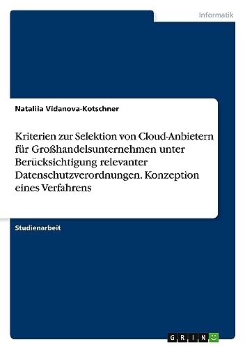 Kriterien zur Selektion von Cloud-Anbietern für Großhandelsunternehmen unter Berücksichtigung relevanter Datenschutzverordnungen. Konzeption eines Verfahrens