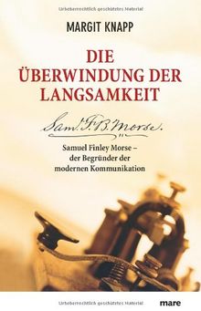 Die Überwindung der Langsamkeit. Samuel Finley Morse und der Beginn der modernen Kommunikation: Samuel Finley Morse - der Begründer der modernen Kommunikation