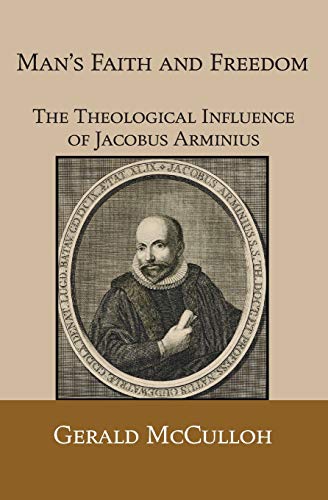 Man's Faith and Freedom: The Theological Influence of Jacobus Arminius