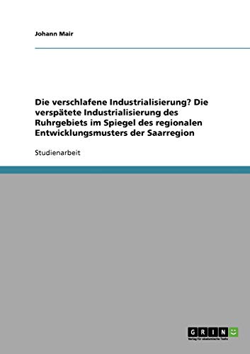 Die verschlafene Industrialisierung? Die verspätete Industrialisierung des Ruhrgebiets im Spiegel des regionalen Entwicklungsmusters der Saarregion