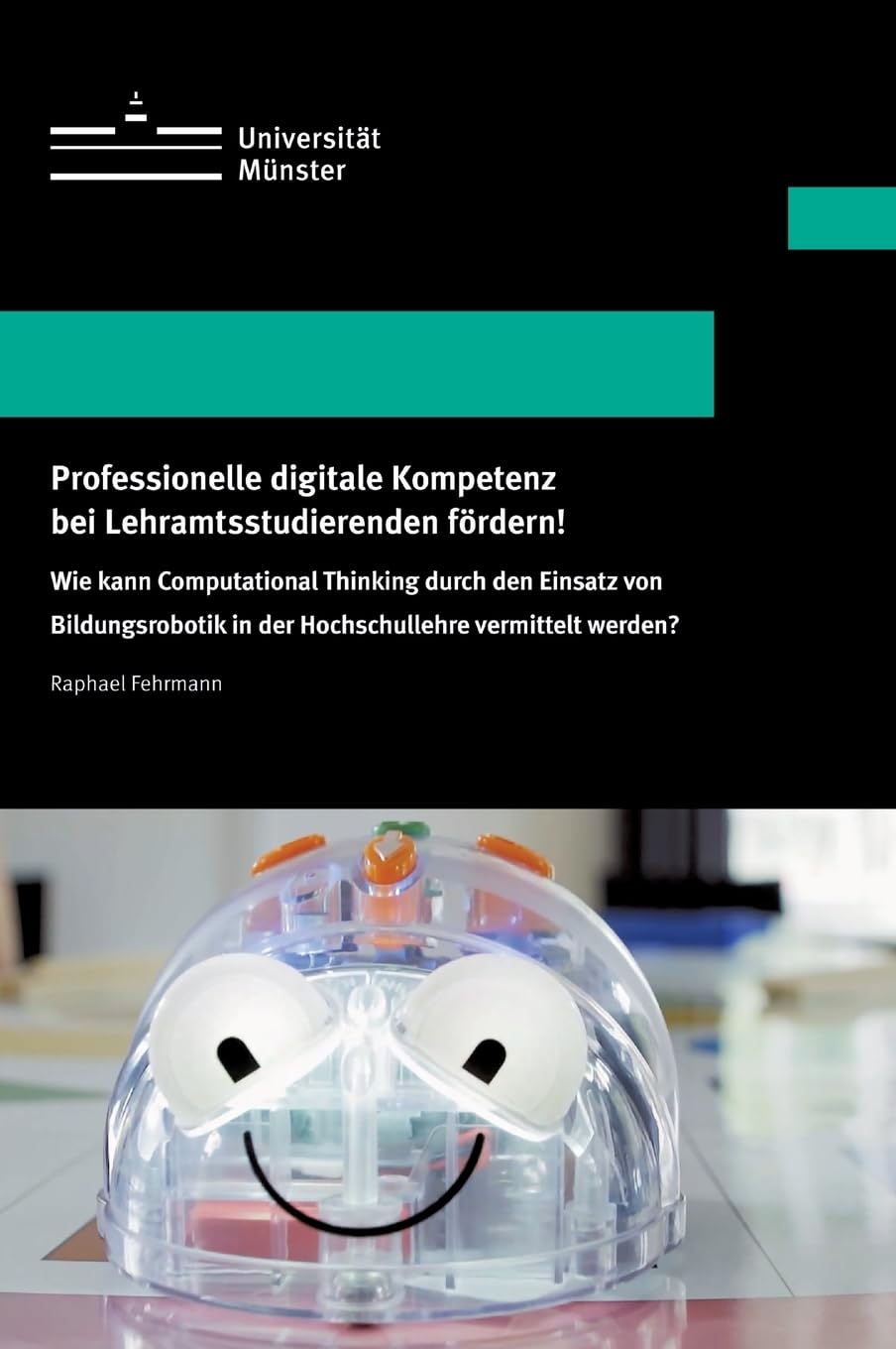 Professionelle digitale Kompetenz bei Lehramtsstudierenden fördern!: Wie kann Computational Thinking durch den Einsatz von Bildungsrobotik in der ... Schriften der Universität Münster, Reihe VI)