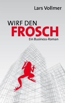 Wirf den Frosch: Ein Business-Roman