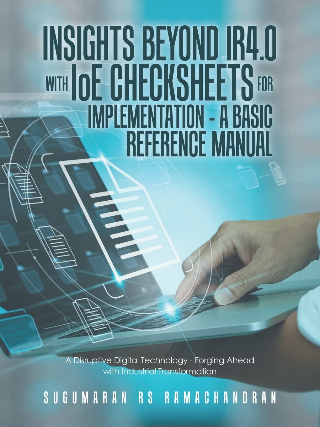 Insights Beyond Ir4.0 with Ioe Checksheets For Implementation - a Basic Reference Manual: A Disruptive Digital Technology - Forging Ahead with ... Industrial Transformation