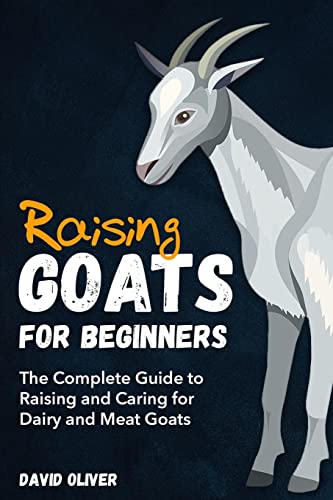 Raising Goats for Beginners: The Complete Guide to Raising and Caring for Dairy and Meat Goats