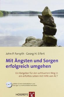 Mit Ängsten und Sorgen erfolgreich umgehen: Ein Ratgeber für den achtsamen Weg in ein erfülltes Leben mit Hilfe von ACT von John P. Forsyth, Georg H. Eifert | Buch | Zustand gut