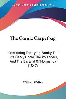 The Comic Carpetbag: Containing The Lying Family, The Life Of My Uncle, The Polanders, And The Bastard Of Normandy (1847)