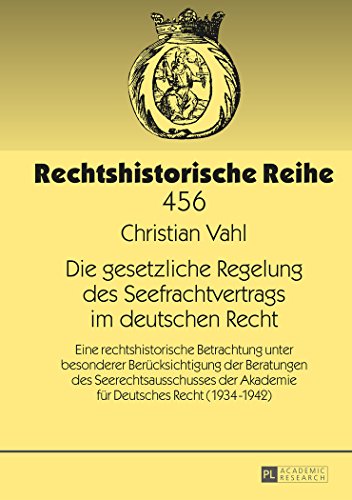 Die gesetzliche Regelung des Seefrachtvertrags im deutschen Recht: Eine rechtshistorische Betrachtung unter besonderer Berücksichtigung der Beratungen ... Recht (1934-1942) (Rechtshistorische Reihe)