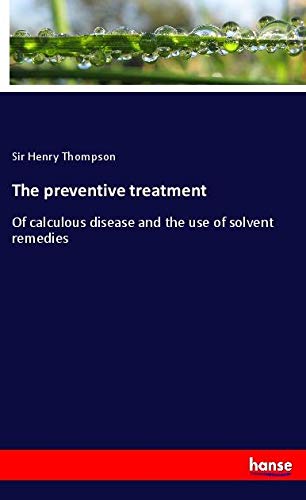 The preventive treatment: Of calculous disease and the use of solvent remedies