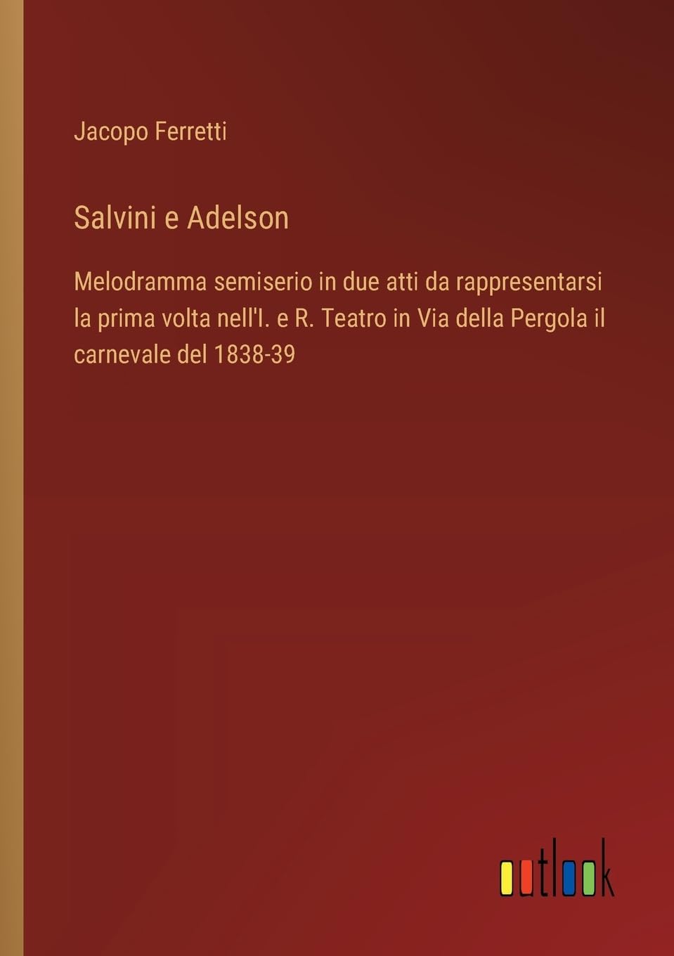 Salvini e Adelson: Melodramma semiserio in due atti da rappresentarsi la prima volta nell'I. e R. Teatro in Via della Pergola il carnevale del 1838-39