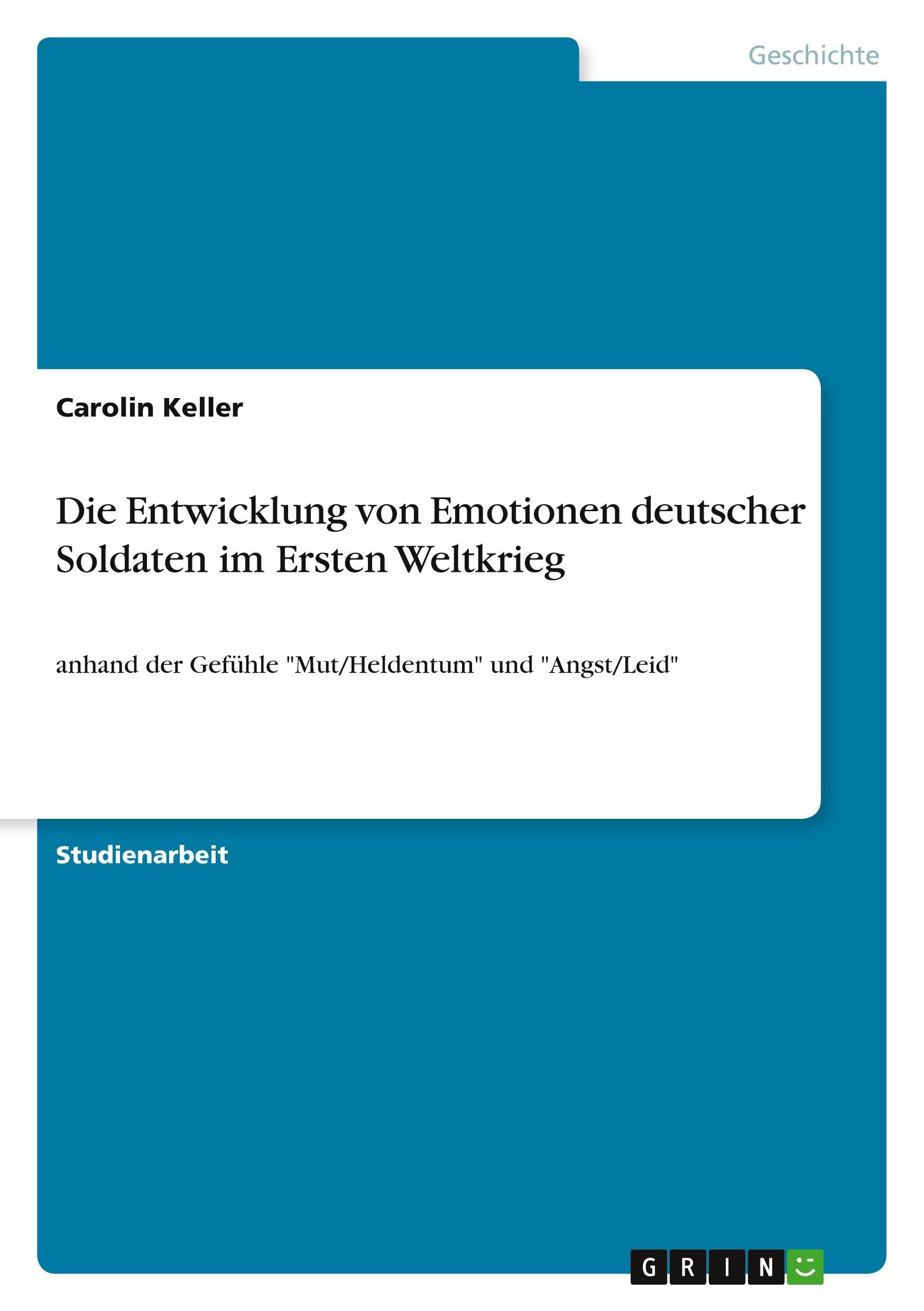 Die Entwicklung von Emotionen deutscher Soldaten im Ersten Weltkrieg: anhand der Gefühle Mut/Heldentum und Angst/Leid