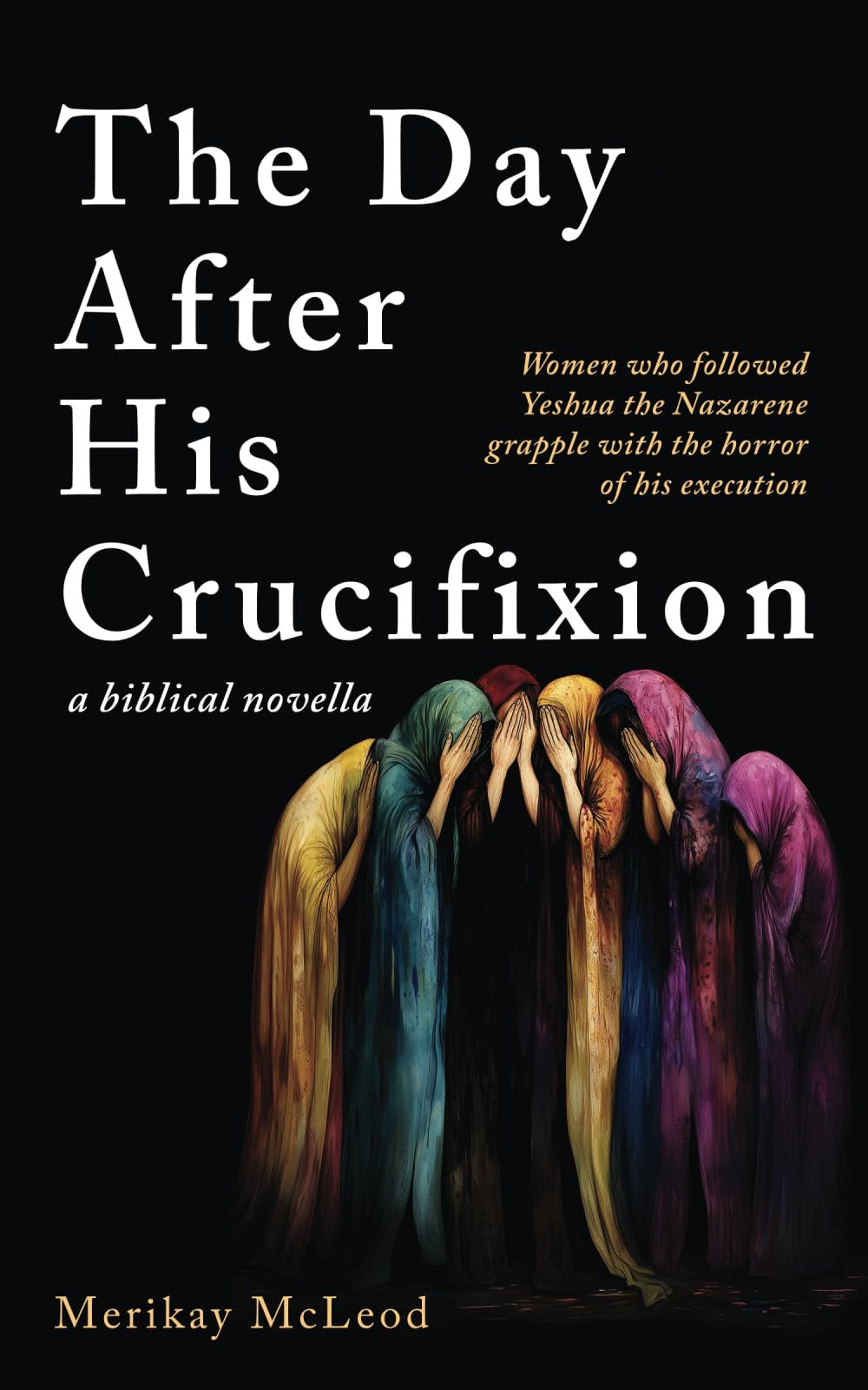 The Day After His Crucifixion: Women who followed Yeshua the Nazarene grapple with the horror of his execution