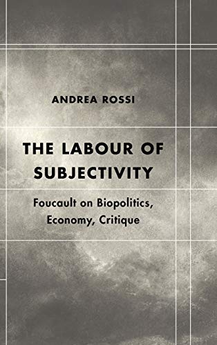 The Labour of Subjectivity: Foucault on Biopolitics, Economy, Critique (Futures of the Archive)