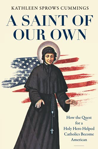 A Saint of Our Own: How the Quest for a Holy Hero Helped Catholics Become American