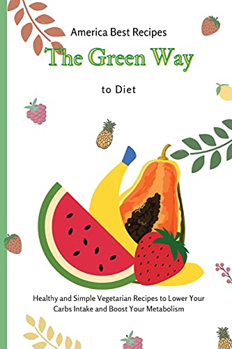 The Green Way to Diet: Healthy and Simple Vegetarian Recipes to Lower Your Carbs Intake and Boost Your Metabolism