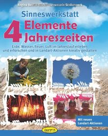 Sinneswerkstatt 4 Elemente - 4 Jahreszeiten: Erde, Wasser, Feuer, Luft im Jahreslauf erleben und erforschen und in Landart-Aktionen kreativ gestalten