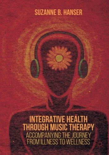 Hanser, Suzanne B. Integrative Health Through Music Therapy, Accompanying The Journey From Illness To Wellness