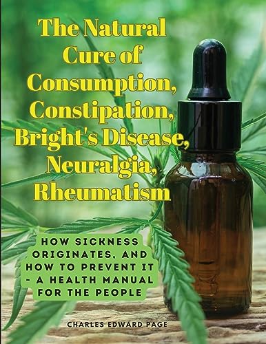 The Natural Cure of Consumption, Constipation, Bright's Disease, Neuralgia, Rheumatism: How Sickness Originates, and How to Prevent It - A Health Manual for the People