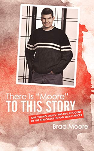 There is Moore to This Story: One Young Man's True-Life Account of the Struggles He Had with Cancer