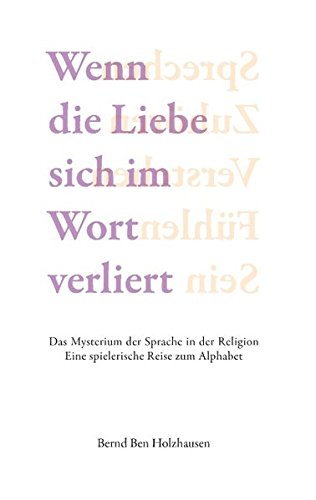 Wenn die Liebe sich im Wort verliert: Das Mysterium der Sprache in der Religion. Eine spielerische Reise zum Alphabet.