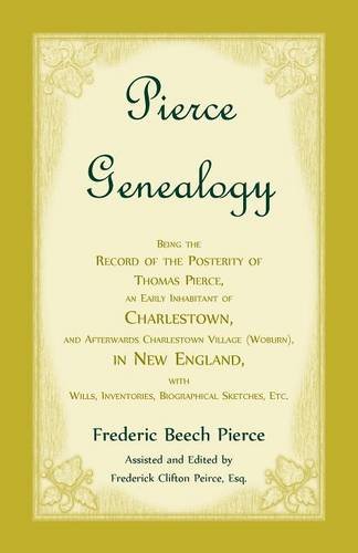 Pierce Genealogy, Being The Record Of The Posterity Of Thomas Pierce, An Early Inhabitant Of Charlestown, And Afterwards Charlestown Village (Woburn), ... Inventories, Biographical Sketches, Etc