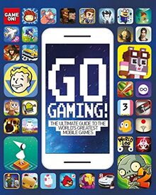 Go Gaming! the Total Guide to the World's Greatest Mobile Games: The Total Guide to the World's Greatest Mobile Games: The Ultimate Guide to the World's Greatest Mobile Games