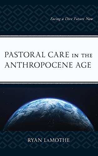 Pastoral Care in the Anthropocene Age: Facing a Dire Future Now (Emerging Perspectives in Pastoral Theology and Care)