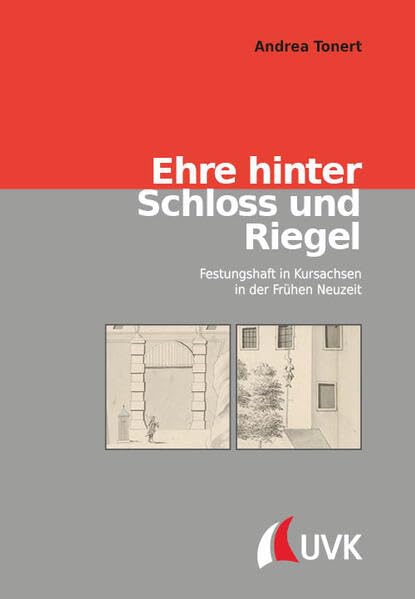 Ehre hinter Schloss und Riegel: Festungshaft in Kursachsen in der Frühen Neuzeit (Konflikte und Kultur – Historische Perspektiven)