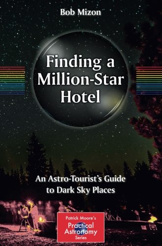 Finding a Million-Star Hotel: An Astro-Tourist's Guide to Dark Sky Places (The Patrick Moore Practical Astronomy Series)