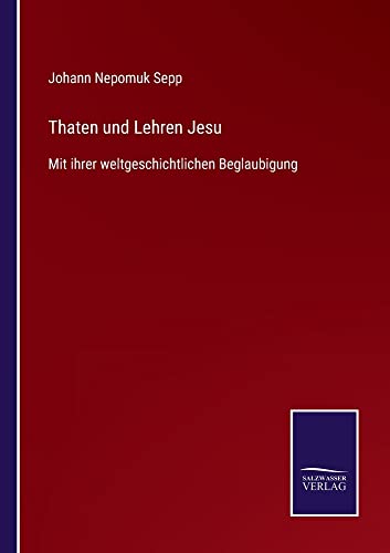 Thaten und Lehren Jesu: Mit ihrer weltgeschichtlichen Beglaubigung