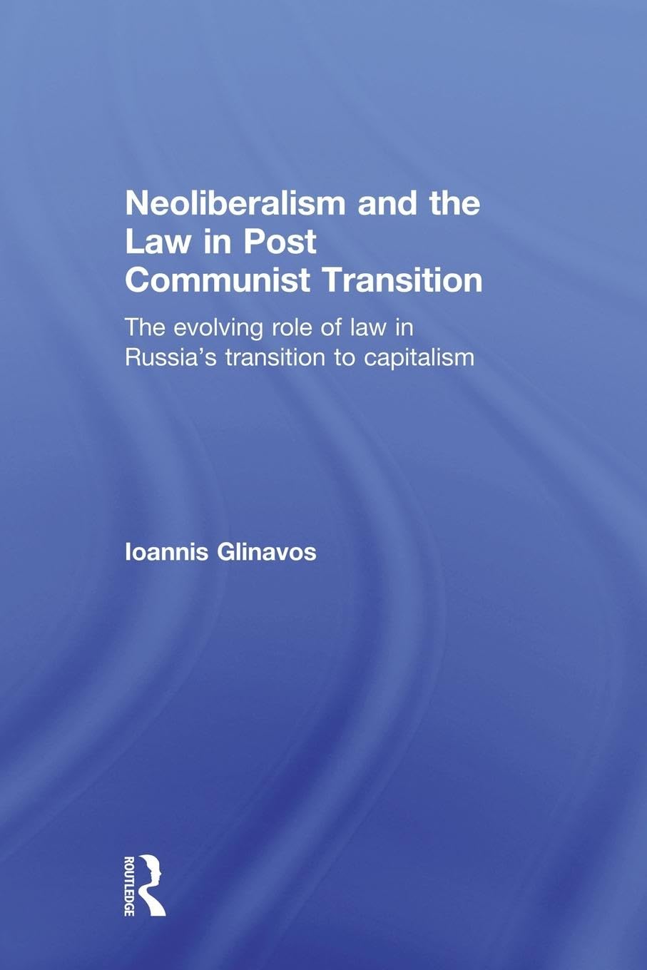 Neoliberalism and the Law in Post Communist Transition: The Evolving Role of Law in Russia's Transition to Capitalism