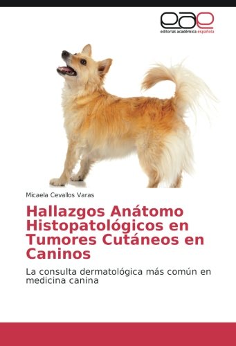 Hallazgos Anátomo Histopatológicos en Tumores Cutáneos en Caninos: La consulta dermatológica más común en medicina canina