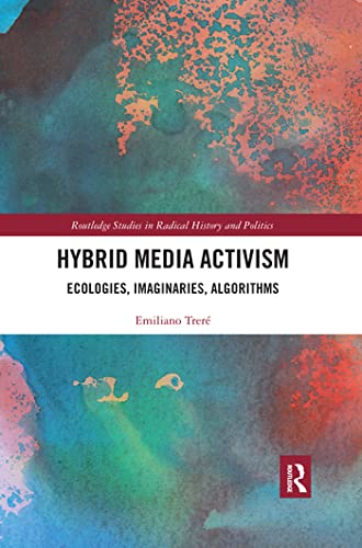 Hybrid Media Activism: Ecologies, Imaginaries, Algorithms (Routledge Studies in Radical History and Politics)