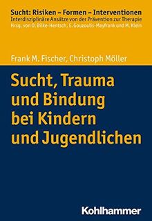 Sucht, Trauma und Bindung bei Kindern und Jugendlichen (Sucht: Risiken - Formen - Interventionen)