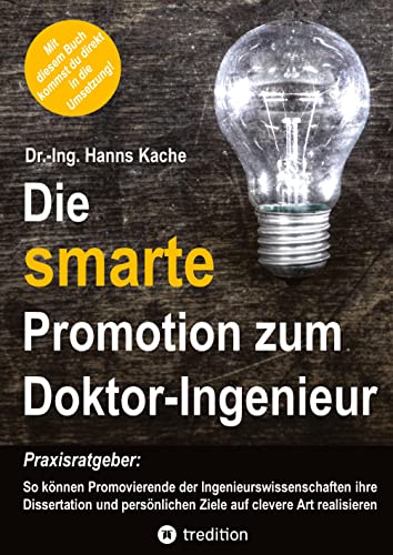 Die smarte Promotion zum Doktor-Ingenieur: Praxisratgeber: So können Promovierende der Ingenieurswissenschaften ihre Dissertation und persönlichen Ziele auf clevere Art realisieren