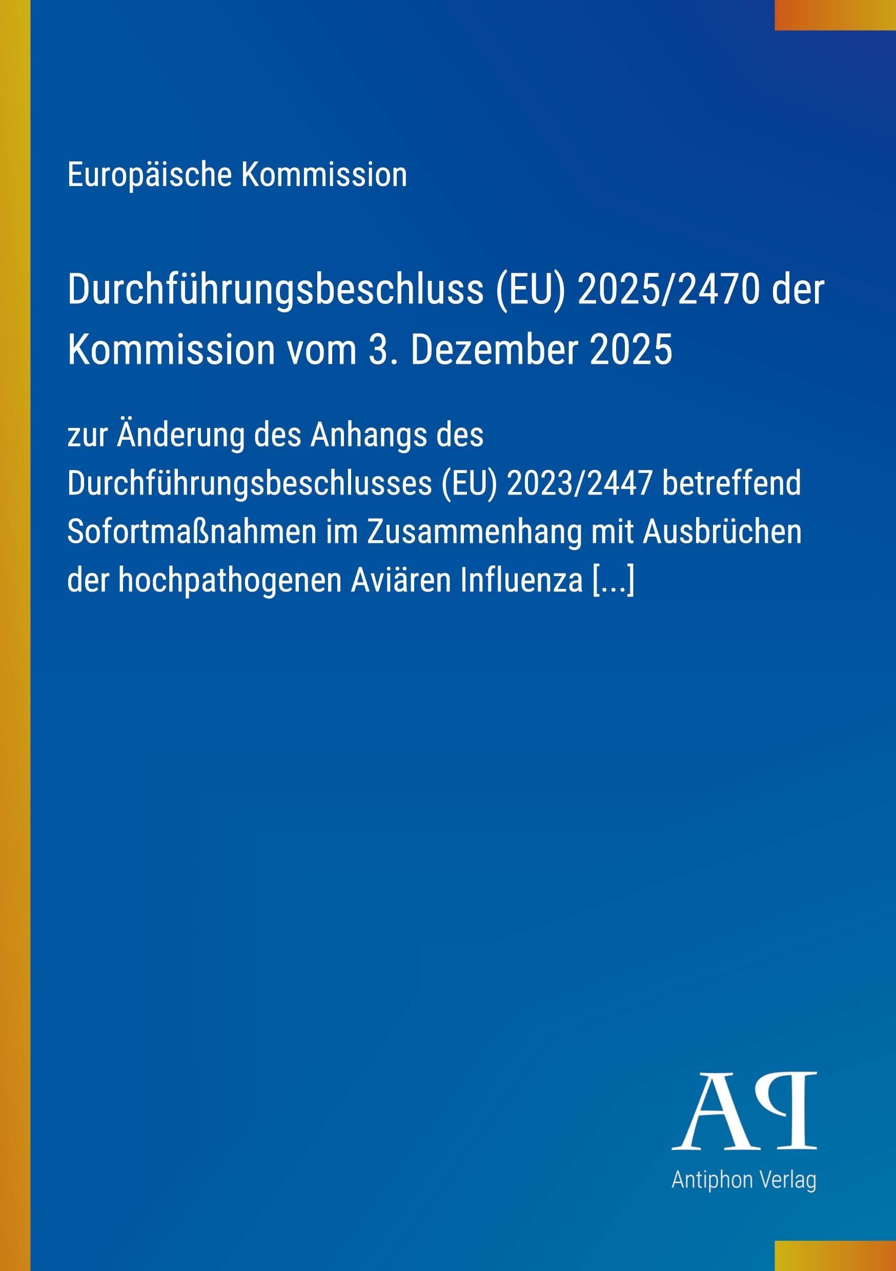 Durchführungsbeschluss (EU) 2025/2470 der Kommission vom 3. Dezember 2025: zur Änderung des Anhangs des Durchführungsbeschlusses (EU) 2023/2447 ... der hochpathogenen Aviären Influenza