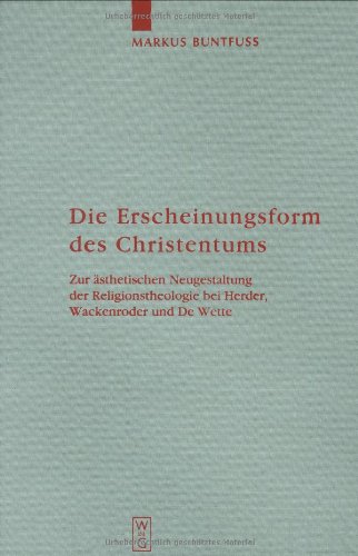 Die Erscheinungsformen des Christentums: Zur Aesthetischen Neugestaltung Der Religionstheologie Bei Herder, Wackenroder Und De Wette (Arbeiten Zur Kirchengeschichte)