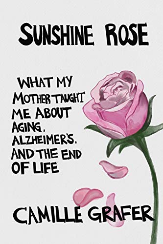 Sunshine Rose: What My Mother Taught Me about Aging, Alzheimer’s, and the End of Life (Words from Teachers, Band 1)