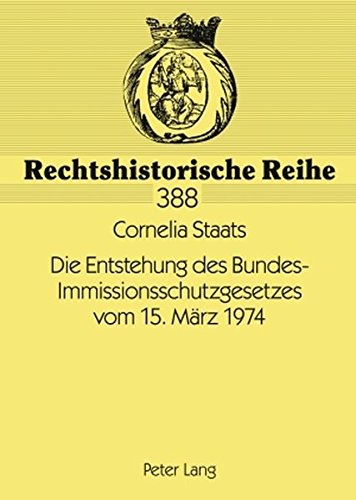 Die Entstehung des Bundes-Immissionsschutzgesetzes vom 15. März 1974 (Rechtshistorische Reihe)
