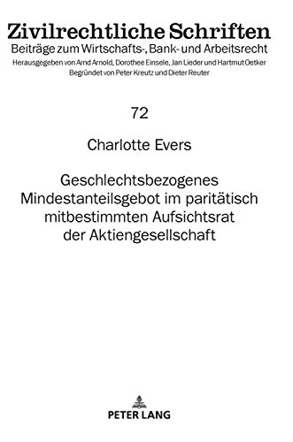 Geschlechtsbezogenes Mindestanteilsgebot im paritätisch mitbestimmten Aufsichtsrat der Aktiengesellschaft (Zivilrechtliche Schriften: Beiträge zum Wirtschafts-, Bank- und Arbeitsrecht, Band 72)